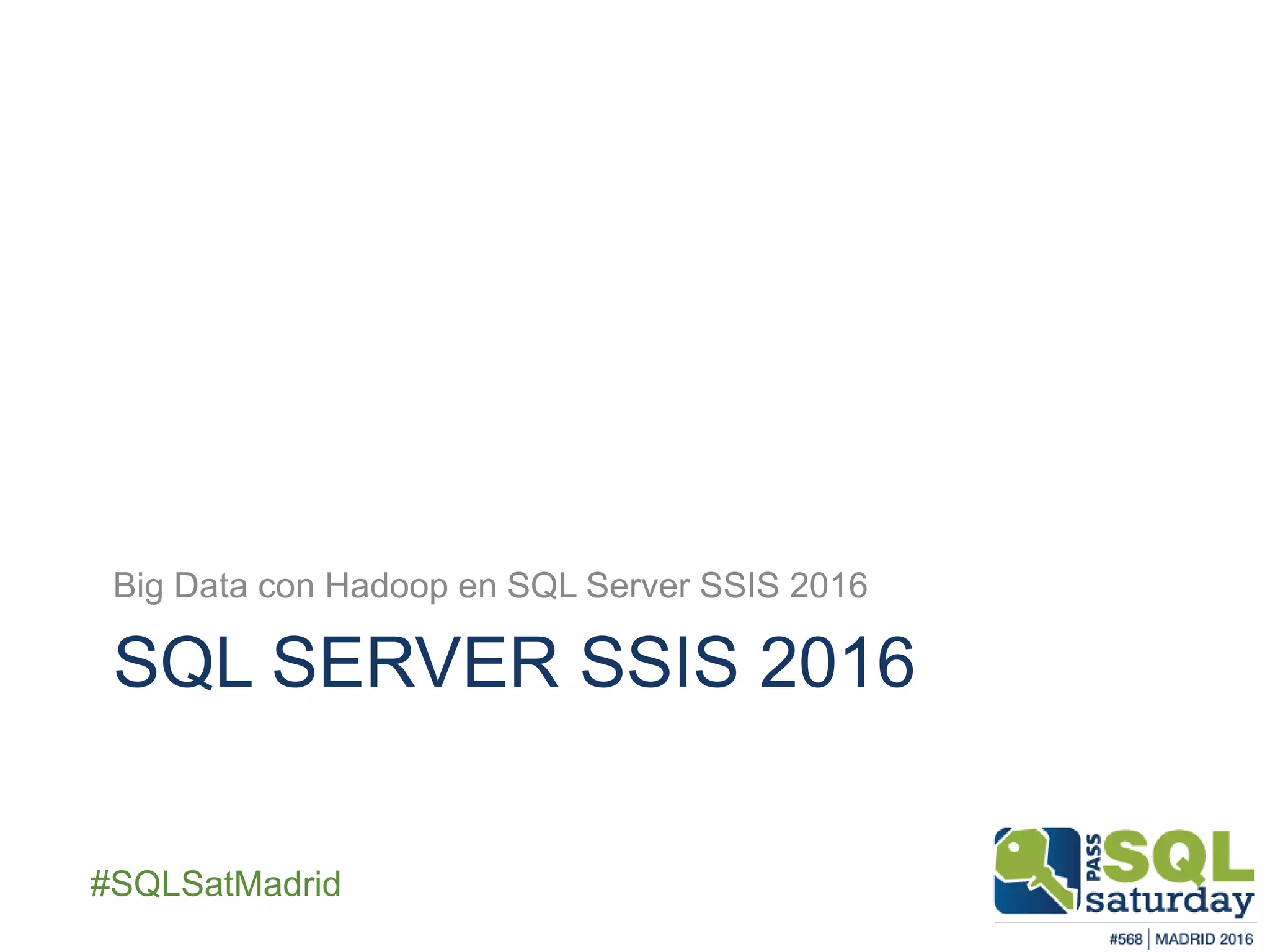 ##SQLSatMadrid
SQL SERVER SSIS 2016
Big Data con Hadoop en SQL Server SSIS 2016
 