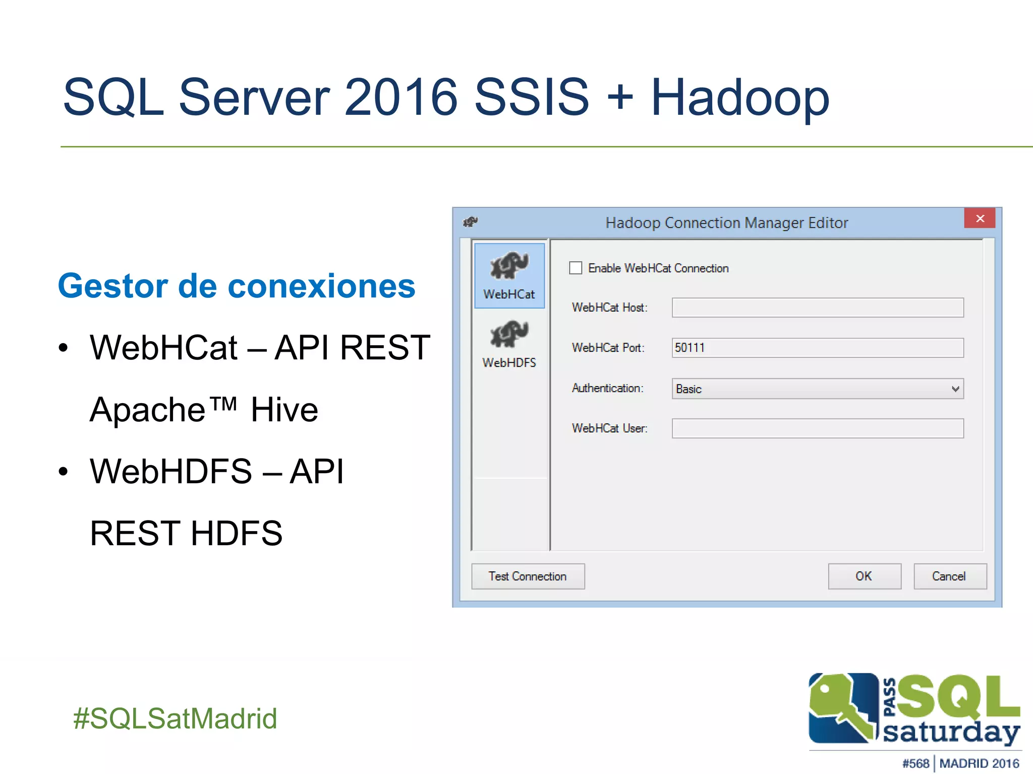 ##SQLSatMadrid
SQL Server 2016 SSIS + Hadoop
Gestor de conexiones
• WebHCat – API REST
Apache™ Hive
• WebHDFS – API
REST HDFS
 