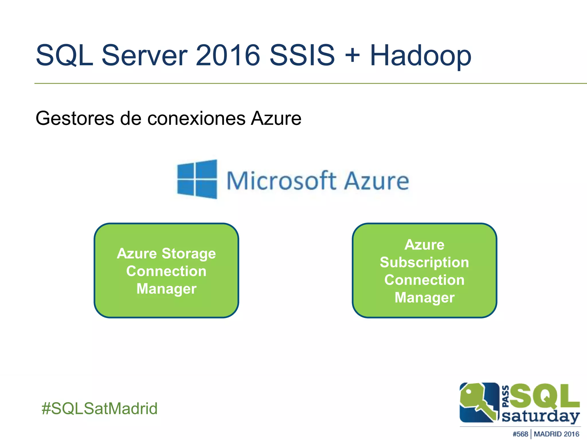 ##SQLSatMadrid
SQL Server 2016 SSIS + Hadoop
Gestores de conexiones Azure
Azure Storage
Connection
Manager
Azure
Subscription
Connection
Manager
 