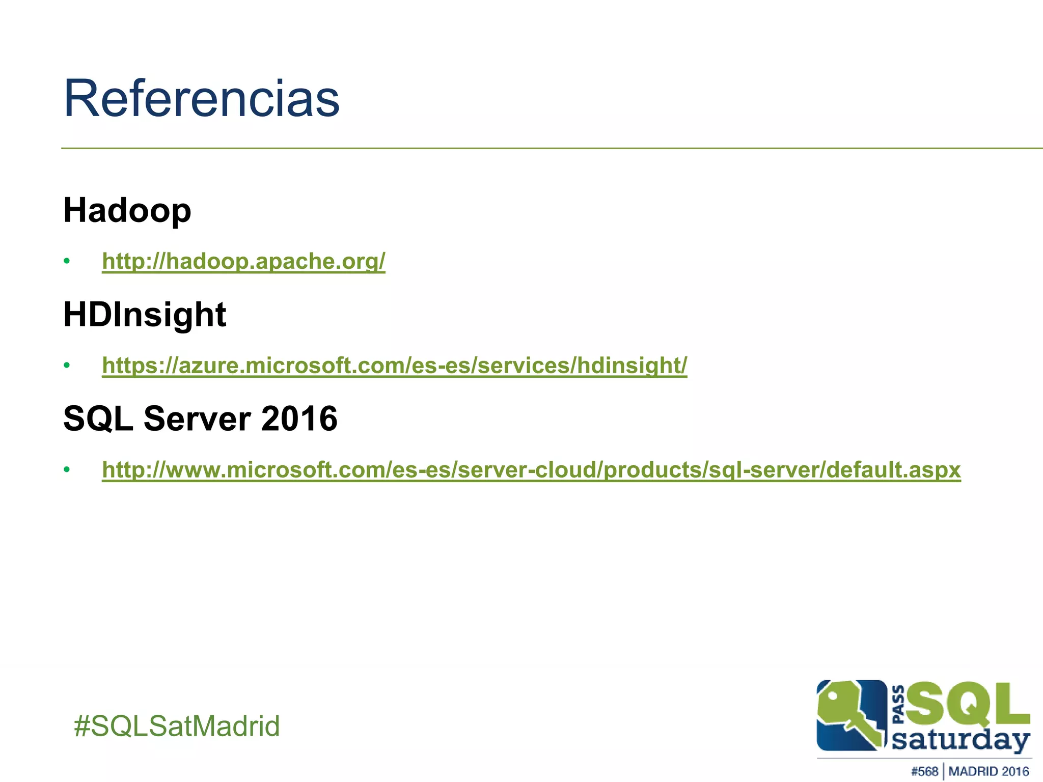 ##SQLSatMadrid
Referencias
Hadoop
• http://hadoop.apache.org/
HDInsight
• https://azure.microsoft.com/es-es/services/hdinsight/
SQL Server 2016
• http://www.microsoft.com/es-es/server-cloud/products/sql-server/default.aspx
 