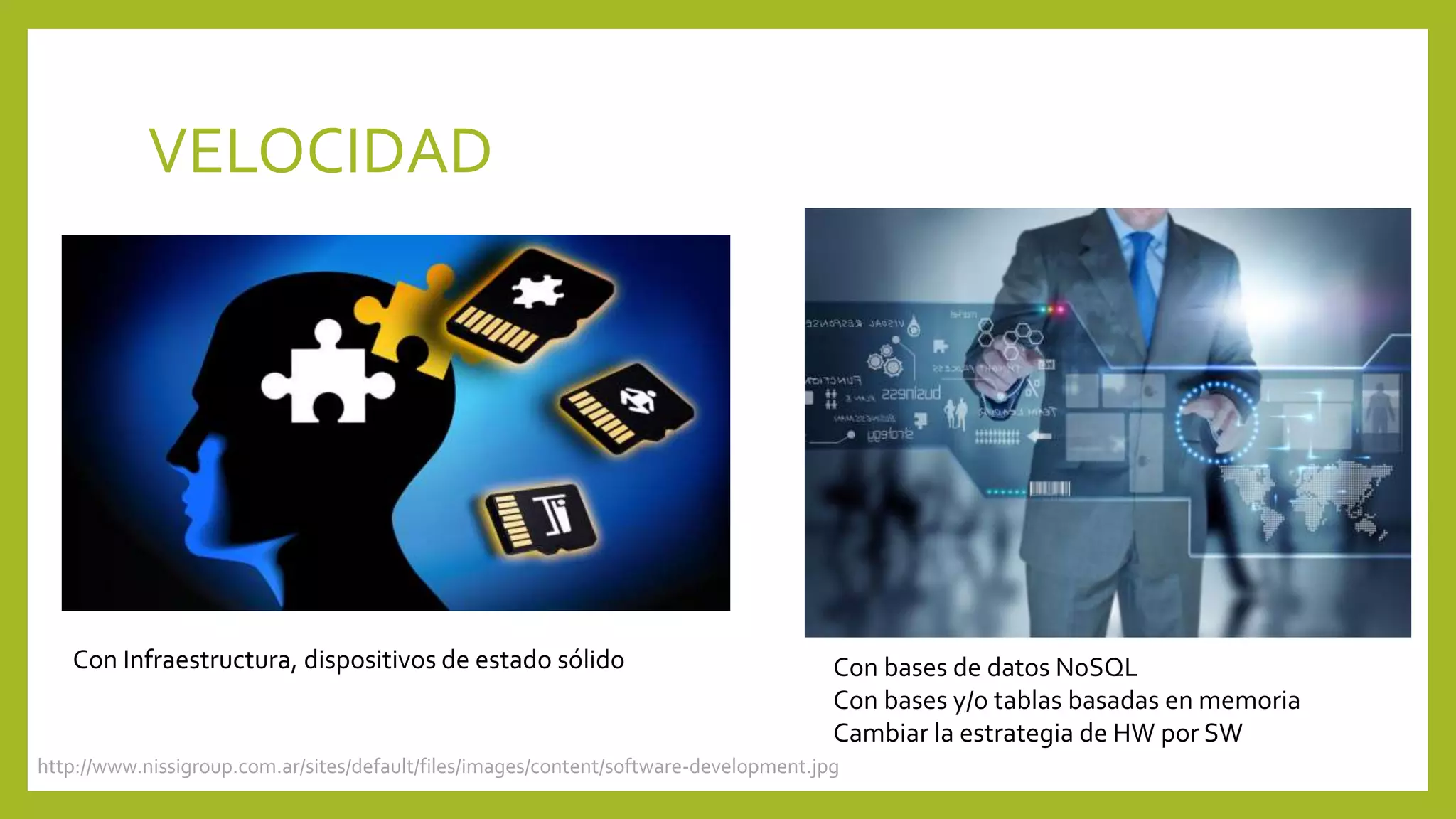 http://www.nissigroup.com.ar/sites/default/files/images/content/software-development.jpg
VELOCIDAD
Con Infraestructura, dispositivos de estado sólido Con bases de datos NoSQL
Con bases y/o tablas basadas en memoria
Cambiar la estrategia de HW por SW
 