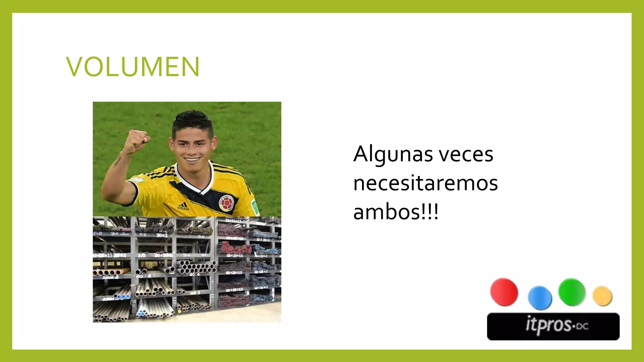 VOLUMEN
Algunas veces
necesitaremos
ambos!!!
 