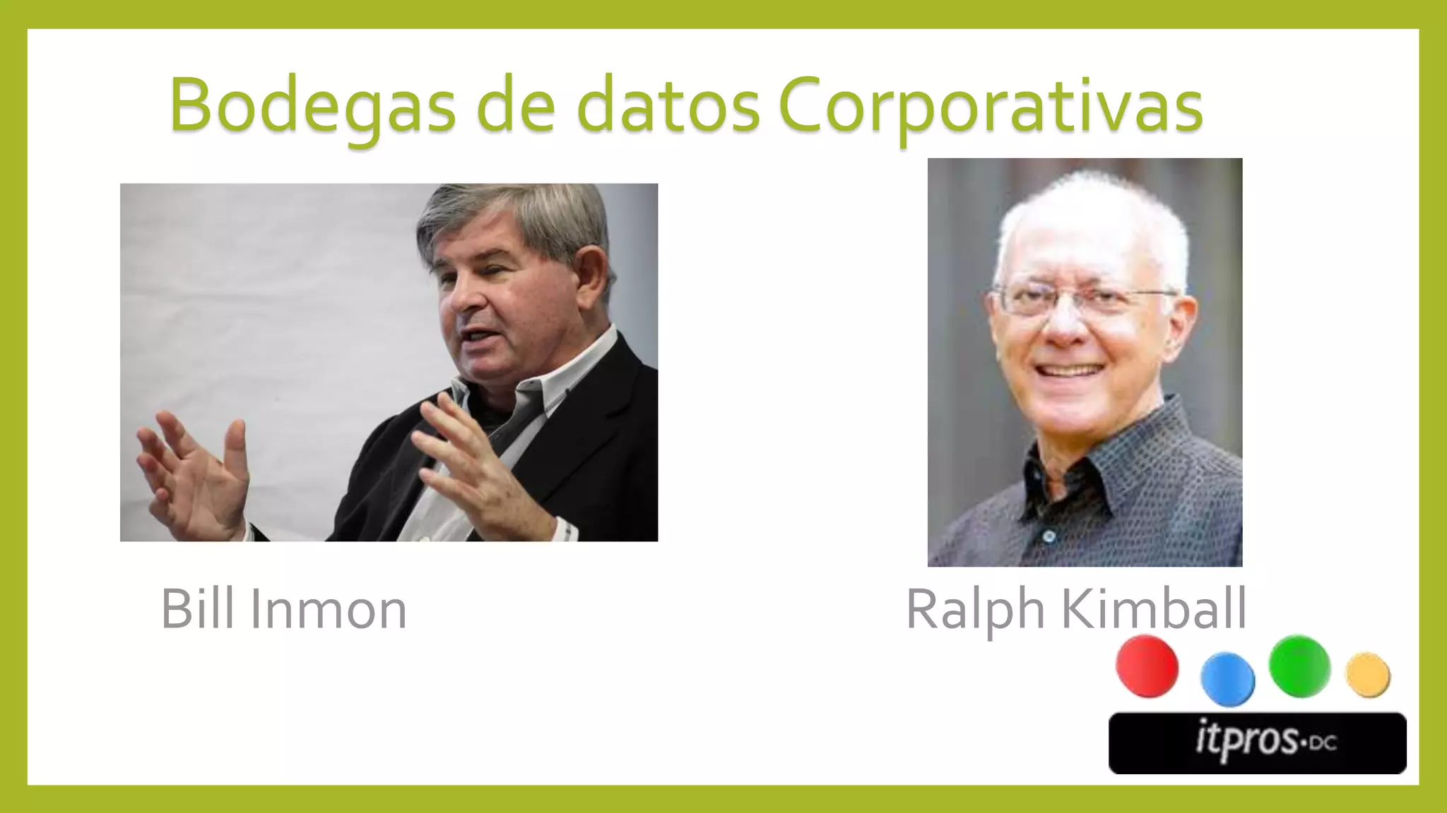 Bill Inmon Ralph Kimball
Bodegas de datos Corporativas
 