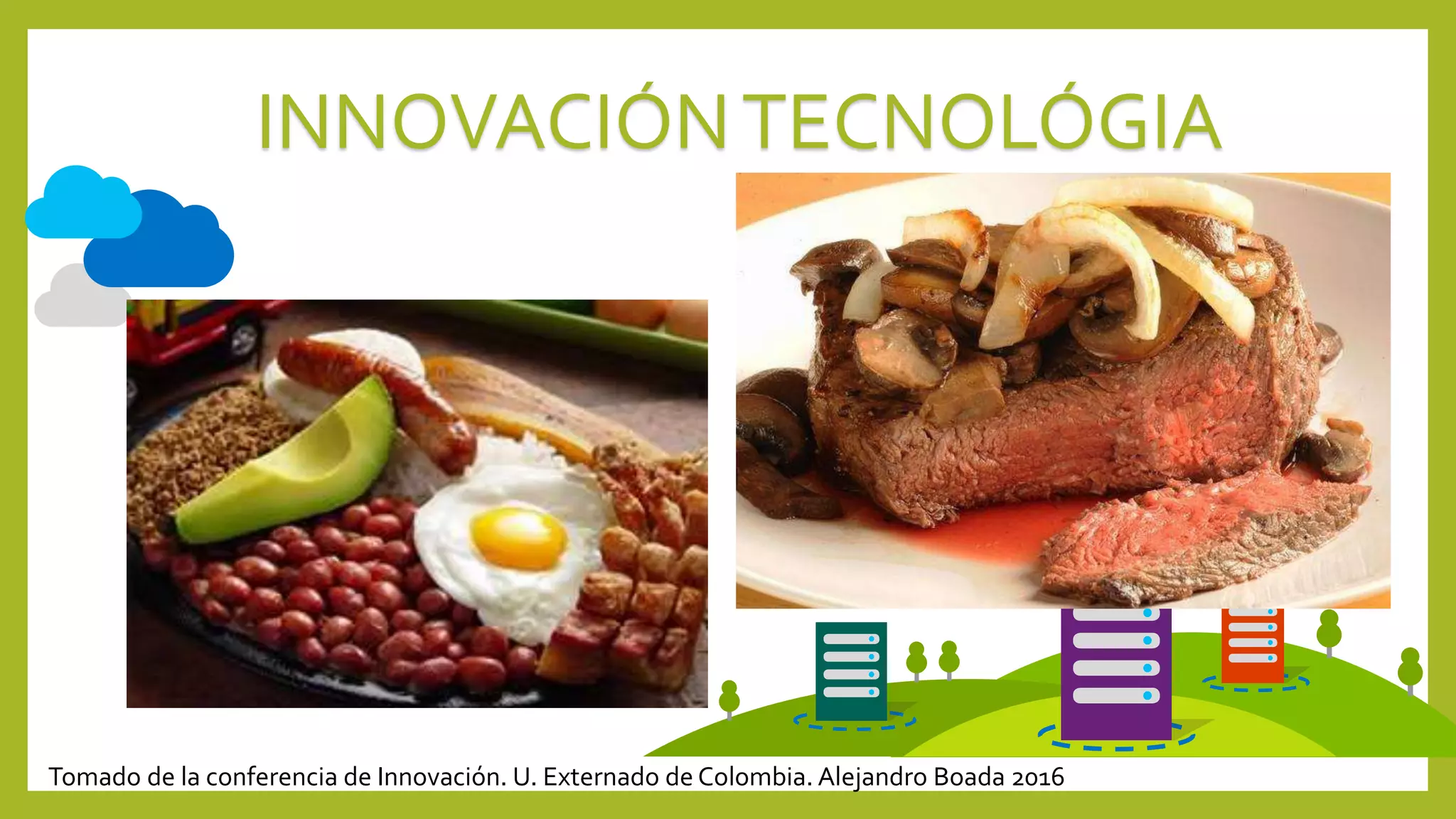 INNOVACIÓNTECNOLÓGIA
Tomado de la conferencia de Innovación. U. Externado de Colombia. Alejandro Boada 2016
 