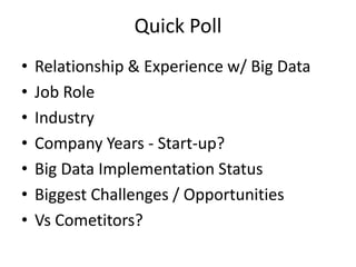 Quick Poll
• Relationship & Experience w/ Big Data
• Job Role
• Industry
• Company Years - Start-up?
• Big Data Implementation Status
• Biggest Challenges / Opportunities
• Vs Cometitors?
 