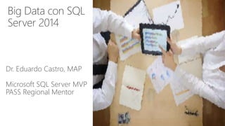 Big Data con SQL 
Server 2014 
Dr. Eduardo Castro, MAP 
Microsoft SQL Server MVP 
PASS Regional Mentor 
 