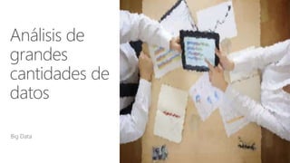 Análisis de
grandes
cantidades de
datos
Big Data
 
