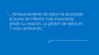 "... Almacenamiento de datos ha alcanzado
el punto de inflexión más importante
desde su creación. La gestión de datos en
TI está cambiando. "
- Gartner, "El estado de almacenamiento de datos en
2012"
 
