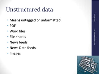 AccessInnovations,Inc..12/11/2013
Unstructured data
• Means untagged or unformatted
• PDF
• Word files
• File shares
• News feeds
• News Data feeds
• Images
 