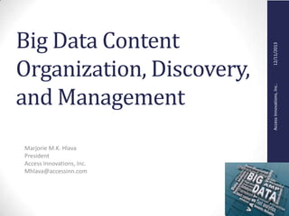 AccessInnovations,Inc..12/11/2013
Big Data Content
Organization, Discovery,
and Management
Marjorie M.K. Hlava
President
Access Innovations, Inc.
Mhlava@accessinn.com
 