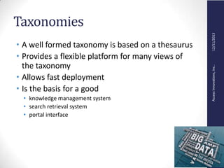 AccessInnovations,Inc..12/11/2013
Taxonomies
• A well formed taxonomy is based on a thesaurus
• Provides a flexible platform for many views of
the taxonomy
• Allows fast deployment
• Is the basis for a good
• knowledge management system
• search retrieval system
• portal interface
 
