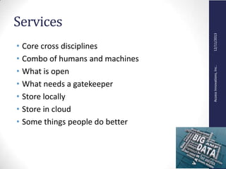 AccessInnovations,Inc..12/11/2013
Services
• Core cross disciplines
• Combo of humans and machines
• What is open
• What needs a gatekeeper
• Store locally
• Store in cloud
• Some things people do better
 