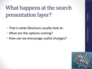 AccessInnovations,Inc..12/11/2013
What happens at the search
presentation layer?
• That is what librarians usually look at.
• What are the options coming?
• How can we encourage useful changes?
 