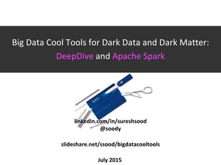 Big Data Cool Tools for Dark Data and Dark Matter:
DeepDive and Apache Spark
linkedin.com/in/sureshsood
@soody
slideshare.net/ssood/bigdatacooltools
July 2015
 