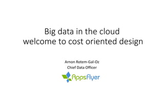 Big data in the cloud
welcome to cost oriented design
Arnon Rotem-Gal-Oz
Chief Data Officer
 