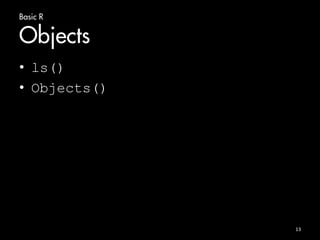 Basic R 
Objects 
• ls() 
• Objects() 
13 
 