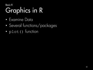 Basic R 
Graphics in R 
• Examine Data 
• Several functions/packages 
• plot() function 
32 
 