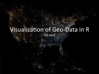 Visualiza)on 
of 
Geo-­‐Data 
in 
R 
(20 
min) 
 