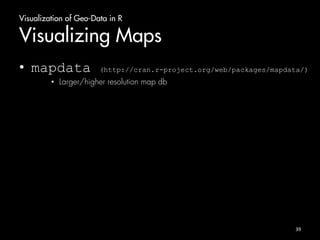 Visualization of Geo-Data in R 
Visualizing Maps 
• mapdata (http://cran.r-project.org/web/packages/mapdata/) 
• Larger/higher resolution map db 
39 
 