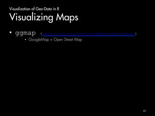 Visualization of Geo-Data in R 
Visualizing Maps 
• ggmap (http://cran.r-project.org/web/packages/ggmap/) 
• GoogleMap + Open Street Map 
41 
 
