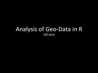 Analysis 
of 
Geo-­‐Data 
in 
R 
(20 
min) 
 
