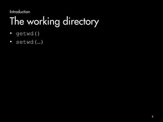 Introduction 
The working directory 
• getwd() 
• setwd(…) 
8 
 