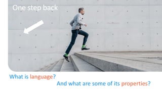 What is language?
And what are some of its properties?
One step back
 
