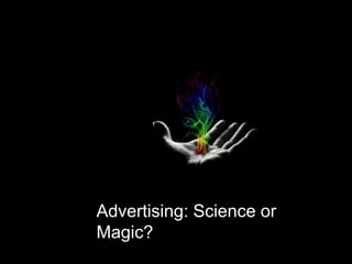 Advertising: Science or
Magic?
 