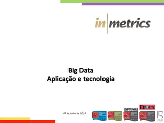  
	
  
	
  
Big	
  Data	
  
Aplicação	
  e	
  tecnologia	
  
07	
  de	
  junho	
  de	
  2014	
  
 