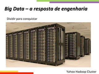 Big	
  Data	
  –	
  a	
  resposta	
  de	
  engenharia	
  
Yahoo	
  Hadoop	
  Cluster	
  
Dividir	
  para	
  conquistar	
  
 