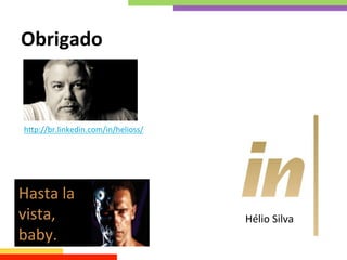 Obrigado	
  
hkp://br.linkedin.com/in/helioss/	
  
Hasta	
  la	
  
vista,	
  
baby.	
  
Hélio	
  Silva	
  
 