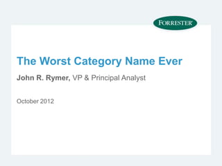 The Worst Category Name Ever
John R. Rymer, VP & Principal Analyst


October 2012
 