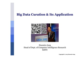 Copyright © 2013 Hanmin Jung
Hanmin Jung
Head of Dept. of Computer Intelligence Research
KISTI
Big Data Curation & Its Application
 
