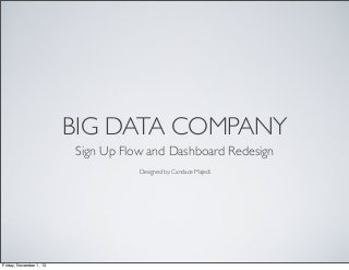 BIG DATA COMPANY
Sign Up Flow and Dashboard Redesign
Designed by: Candace Majedi

Friday, November 1, 13

 