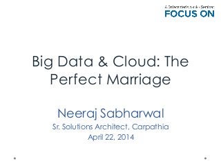 Big Data & Cloud: The
Perfect Marriage
Neeraj Sabharwal
Sr. Solutions Architect, Carpathia
April 22, 2014
 