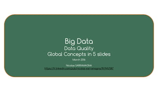 ( Big ) Data Management
Data Quality
Global Concepts in 5 slides
2016
Nicolas SARRAMAGNA
https://fr.linkedin.com/pub/nicolas-sarramagna/19/941/587
 