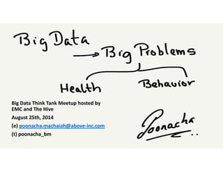 Big Data Think Tank Meetup hosted by 
EMC and The Hive
August 25th, 2014
(e) poonacha.machaiah@above‐inc.com
(t) poonacha_bm
 