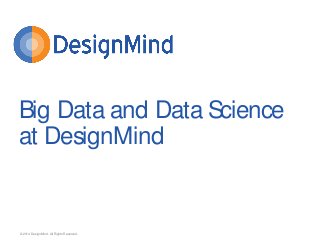 ©2014 DesignMind. All Rights Reserved. 
Big Data and Data Science at DesignMind  