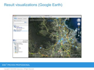 Copyright © 2012 EMC Corporation. All Rights Reserved.
EMC
2
PROVEN PROFESSIONAL
Copyright © 2011 EMC Corporation. All Rights Reserved.
Result visualizations (Google Earth)
 