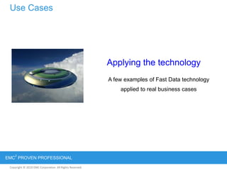 Copyright © 2012 EMC Corporation. All Rights Reserved.
EMC
2
PROVEN PROFESSIONAL
Copyright © 2011 EMC Corporation. All Rights Reserved.
Use Cases
Applying the technology
A few examples of Fast Data technology
applied to real business cases
 