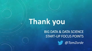 BIG DATA & DATA SCIENCE
START-UP FOCUS POINTS
@TomZorde
Thank you
 