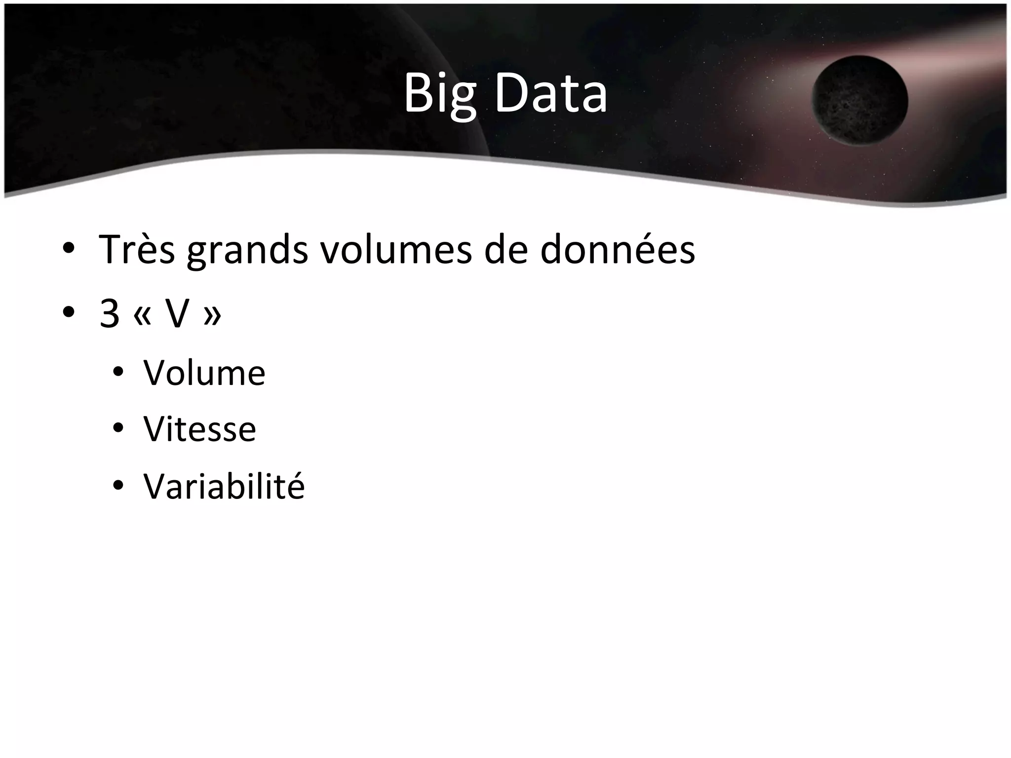 Big	
  Data	
  
•  Très	
  grands	
  volumes	
  de	
  données	
  
•  3	
  «	
  V	
  »	
  
•  Volume	
  
•  Vitesse	
  
•  Variabilité	
  
 