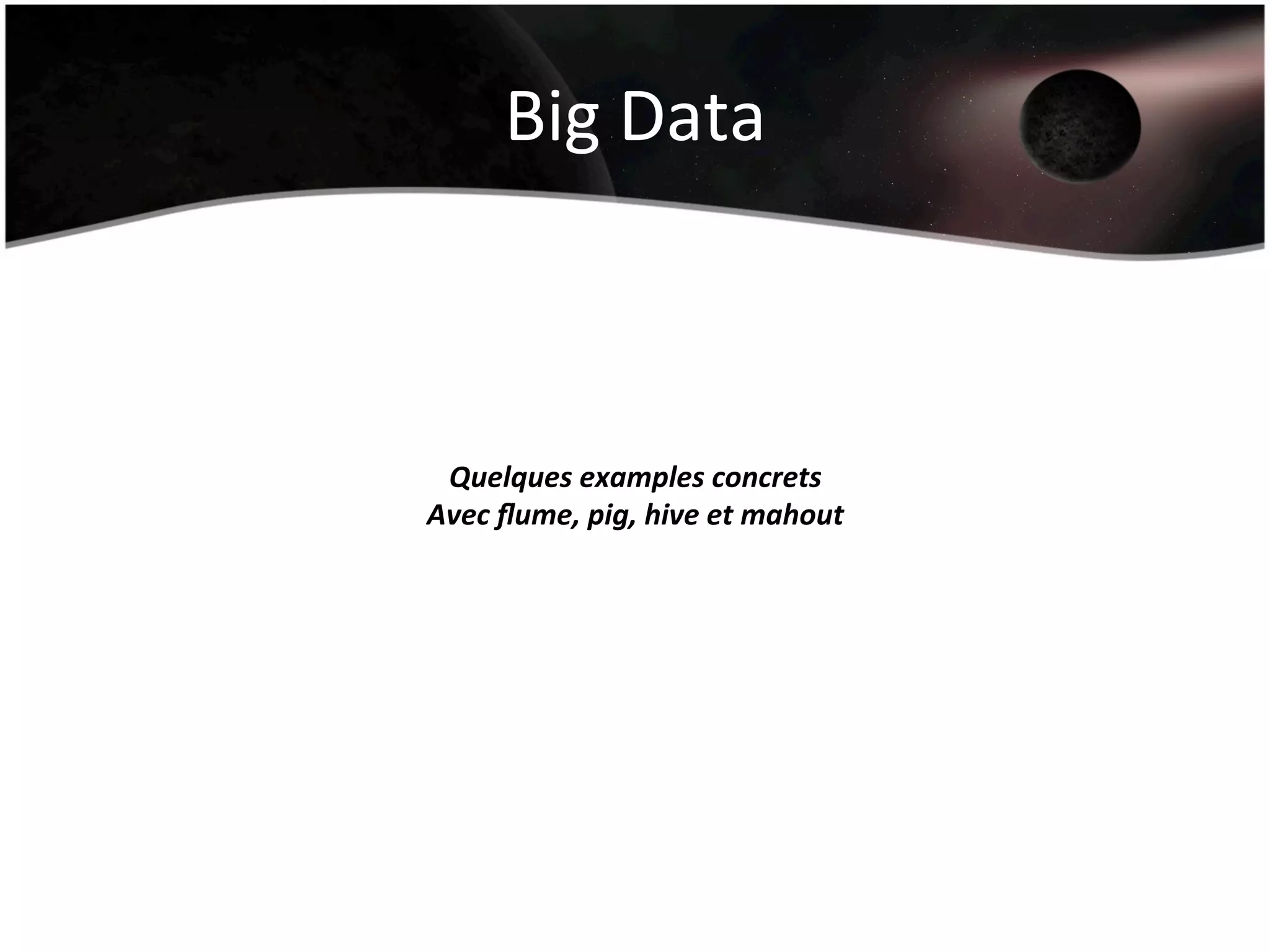 Big	
  Data	
  
Quelques	
  examples	
  concrets	
  
Avec	
  ﬂume,	
  pig,	
  hive	
  et	
  mahout	
  
 