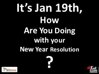 It’s Jan 19th,
      How
 Are You Doing
    with your
New Year Resolution

        ?
 
