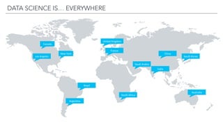 DATA SCIENCE IS… EVERYWHERE
Los	Angeles	
New	York	
Saudi	Arabia	
Brazil	
Argen7na	
Canada	
Australia	
India	
South	Korea	
United	Kingdom	
France	
South	Africa	
China	
 