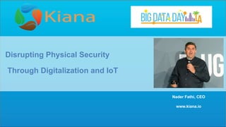 Kiana	
  Analy)cs	
  2018	
  
Disrupting Physical Security
Through Digitalization and IoT
Nader Fathi, CEO
www.kiana.io
 