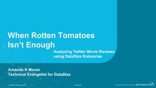 When Rotten Tomatoes
Isn’t Enough
1 © DataStax, All Rights Reserved. Confidential
Analyzing Twitter Movie Reviews
using DataStax Enterprise
Amanda K Moran
Technical Evangelist for DataStax
 