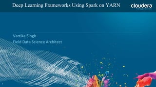 1
Deep Learning Frameworks Using Spark on YARN
Vartika Singh
Field Data Science Architect
 