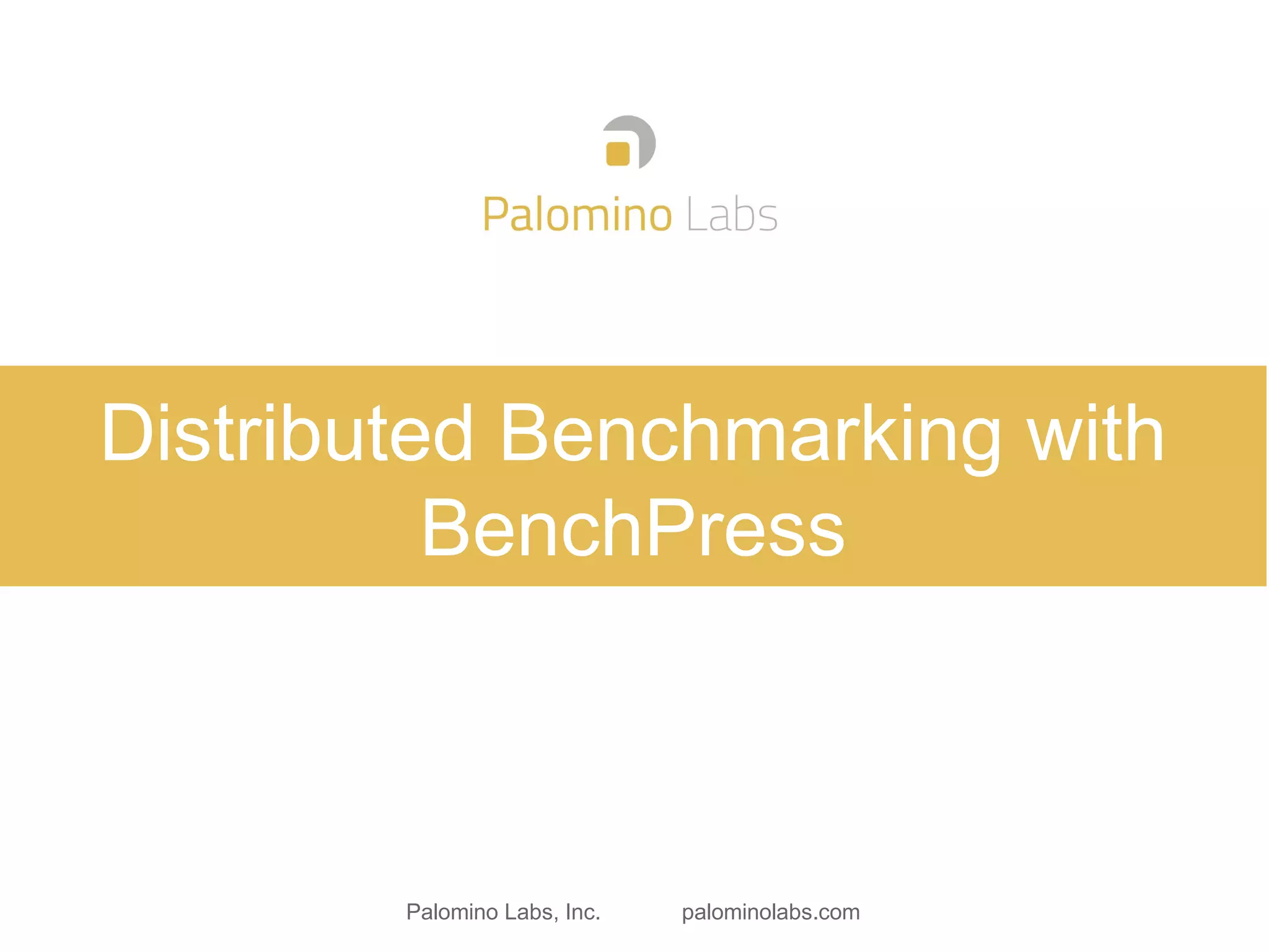 Palomino Labs, Inc. palominolabs.com
Distributed Benchmarking with
BenchPress
 