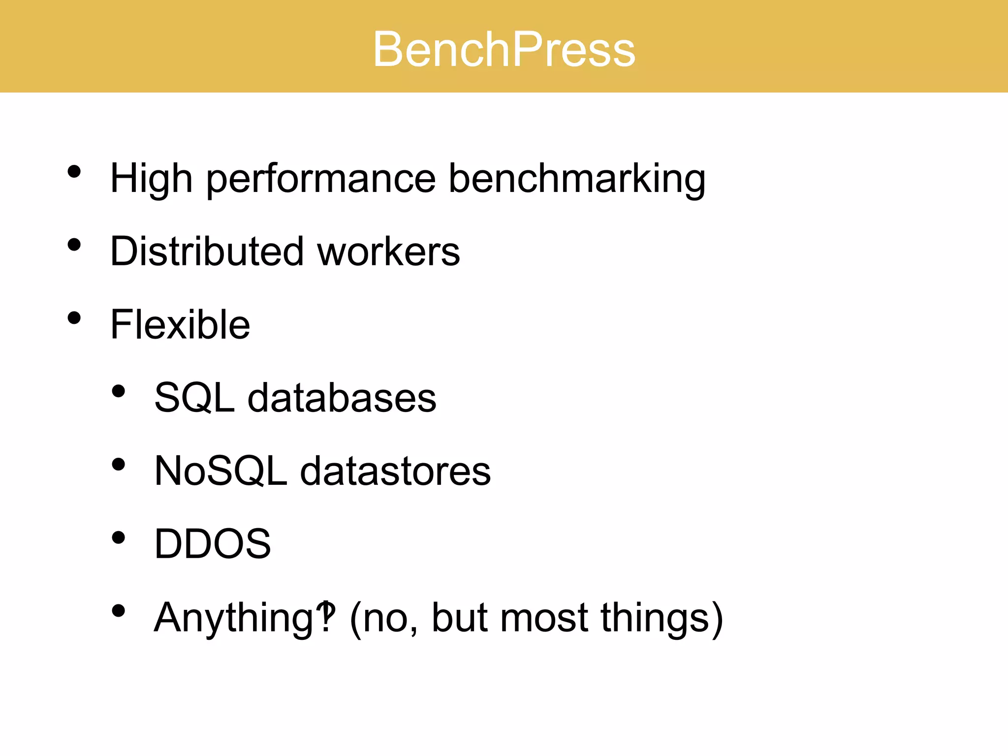 BenchPress
• High performance benchmarking
• Distributed workers
• Flexible
• SQL databases
• NoSQL datastores
• DDOS
• Anything (no, but most things)‽
 